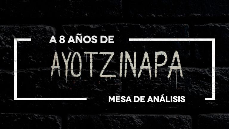 A 8 años de Ayotzinapa: Mesa de Análisis